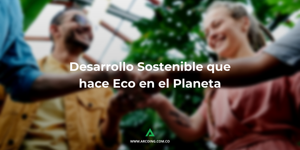 Desarrollo Sostenible que hace Eco en el Planeta